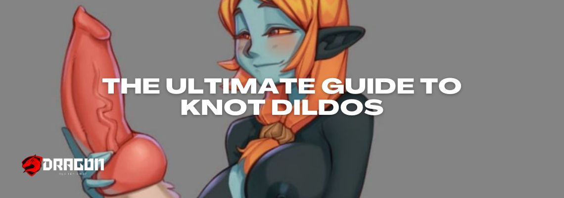 The Ultimate Guide to Knot Dildos